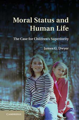 Moral Status and Human Life: The Case for Children's Superiority de James G. Dwyer