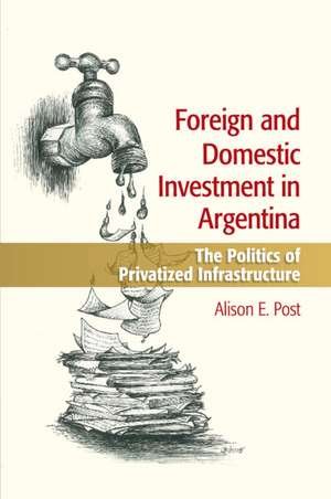 Foreign and Domestic Investment in Argentina: The Politics of Privatized Infrastructure de Alison E. Post