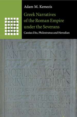 Greek Narratives of the Roman Empire under the Severans: Cassius Dio, Philostratus and Herodian de Adam M. Kemezis