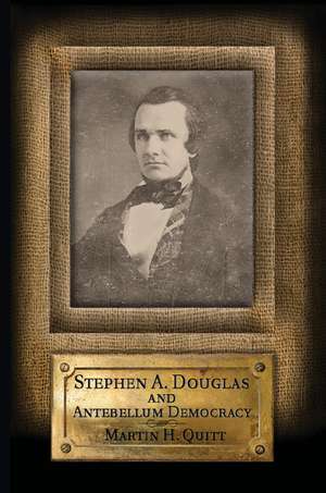 Stephen A. Douglas and Antebellum Democracy de Martin H. Quitt