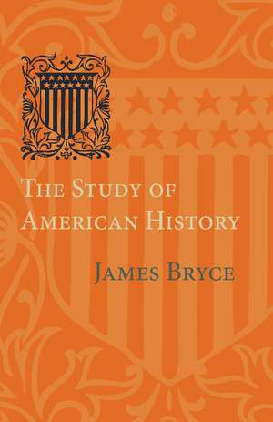 The Study of American History: Being the Inaugural Lecture of the Sir George Watson Chair of American History, Literature and Institutions de James Bryce