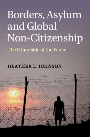 Borders, Asylum and Global Non-Citizenship: The Other Side of the Fence de Heather L. Johnson