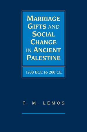 Marriage Gifts and Social Change in Ancient Palestine: 1200 BCE to 200 CE de T. M. Lemos