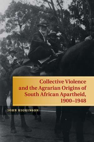 Collective Violence and the Agrarian Origins of South African Apartheid, 1900–1948 de John Higginson