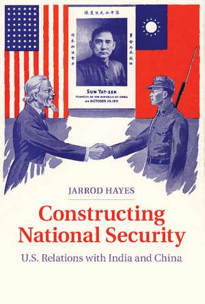 Constructing National Security: U.S. Relations with India and China de Jarrod Hayes