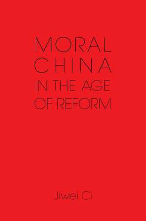 Moral China in the Age of Reform de Jiwei Ci