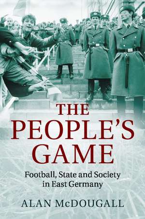 The People's Game: Football, State and Society in East Germany de Alan McDougall