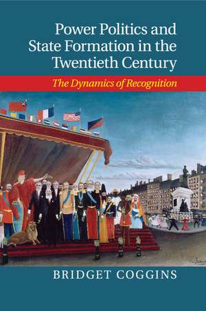 Power Politics and State Formation in the Twentieth Century: The Dynamics of Recognition de Bridget Coggins