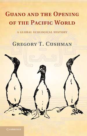 Guano and the Opening of the Pacific World: A Global Ecological History de Gregory T. Cushman