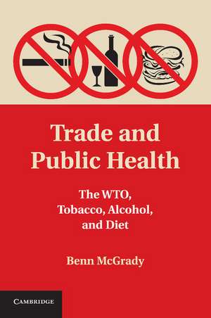 Trade and Public Health: The WTO, Tobacco, Alcohol, and Diet de Benn McGrady