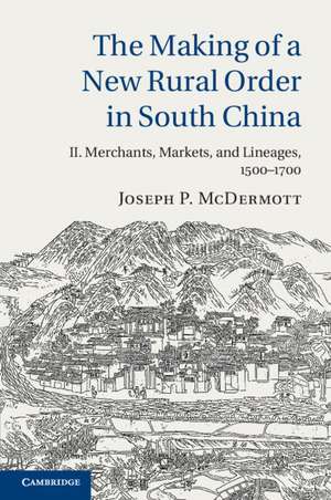 The Making of a New Rural Order in South China: Volume 2, Merchants, Markets, and Lineages, 1500–1700 de Joseph P. McDermott