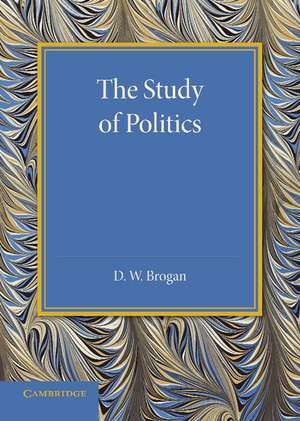 The Study of Politics: An Inaugural Lecture Delivered at Cambridge on 28 November 1945 de D. W. Brogan