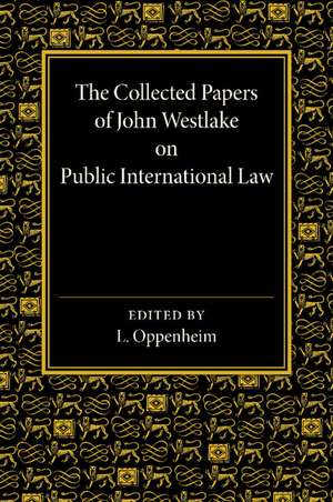 The Collected Papers of John Westlake on Public International Law de Lassa Oppenheim