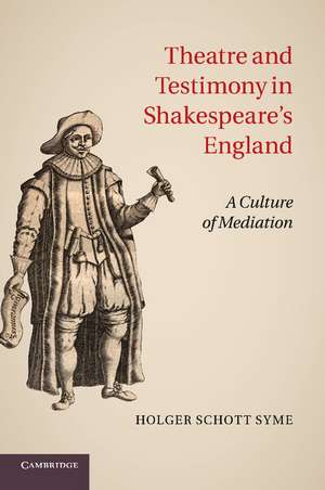 Theatre and Testimony in Shakespeare's England: A Culture of Mediation de Holger Schott Syme