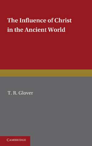 The Influence of Christ in the Ancient World de T. R. Glover