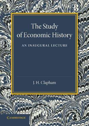 The Study of Economic History: An Inaugural Lecture de J. H. Clapham