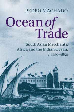 Ocean of Trade: South Asian Merchants, Africa and the Indian Ocean, c.1750–1850 de Pedro Machado