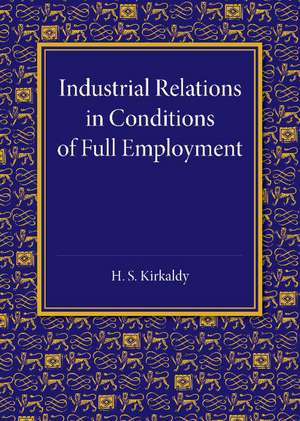 Industrial Relations in Conditions of Full Employment: An Inaugural Lecture Delivered at Cambridge on 16 October 1945 de H. S. Kirkaldy