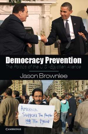 Democracy Prevention: The Politics of the U.S.-Egyptian Alliance de Jason Brownlee