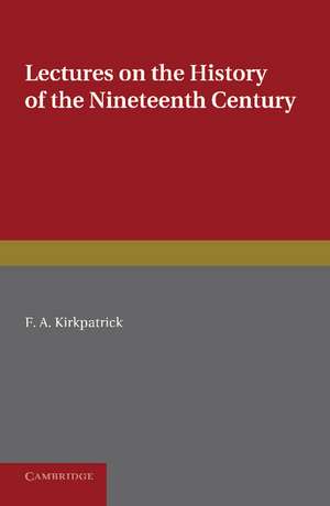 Lectures on the History of the Nineteenth Century: Delivered at the Cambridge University Extension Summer Meeting August 1902 de F. A. Kirkpatrick