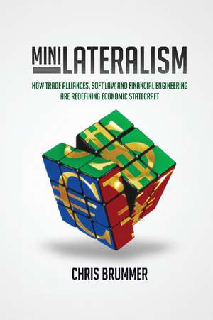 Minilateralism: How Trade Alliances, Soft Law and Financial Engineering are Redefining Economic Statecraft de Chris Brummer