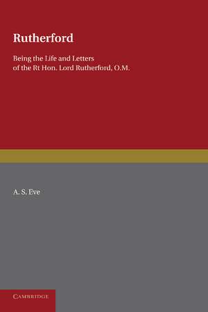 Rutherford: Being the Life and Letters of the Right Hon. Lord Rutherford, O.M. de A. S. Eve