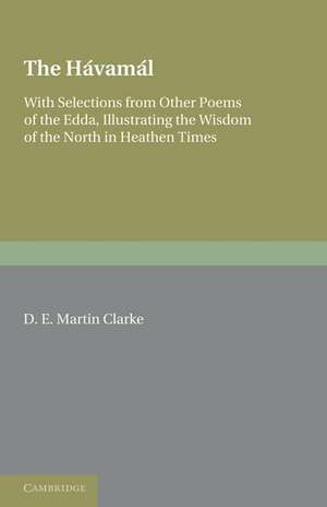 The Hávamál: With Selections from Other Poems of The Edda, Illustrating the Wisdom of the North in Heathen Times de D. E. Martin Clarke