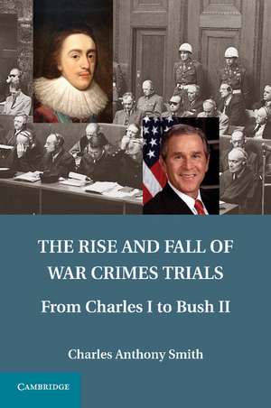 The Rise and Fall of War Crimes Trials: From Charles I to Bush II de Charles Anthony Smith