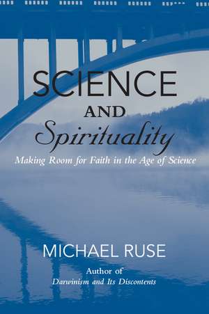 Science and Spirituality: Making Room for Faith in the Age of Science de Michael Ruse