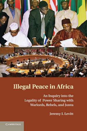 Illegal Peace in Africa: An Inquiry into the Legality of Power Sharing with Warlords, Rebels, and Junta de Jeremy I. Levitt