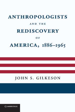 Anthropologists and the Rediscovery of America, 1886–1965 de John S. Gilkeson