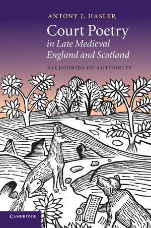 Court Poetry in Late Medieval England and Scotland: Allegories of Authority de Antony J. Hasler