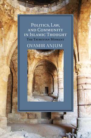 Politics, Law, and Community in Islamic Thought: The Taymiyyan Moment de Ovamir Anjum