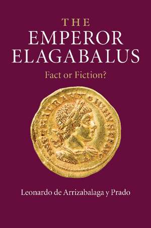 The Emperor Elagabalus: Fact or Fiction? de Leonardo de Arrizabalaga y Prado