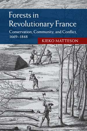 Forests in Revolutionary France: Conservation, Community, and Conflict, 1669–1848 de Kieko Matteson