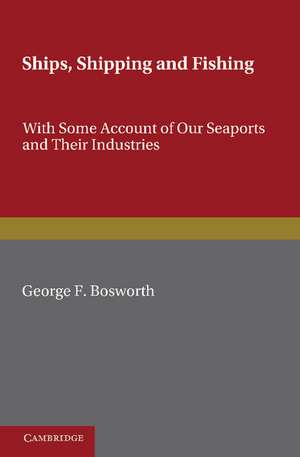 Ships, Shipping and Fishing: With Some Account of our Seaports and their Industries de George F. Bosworth