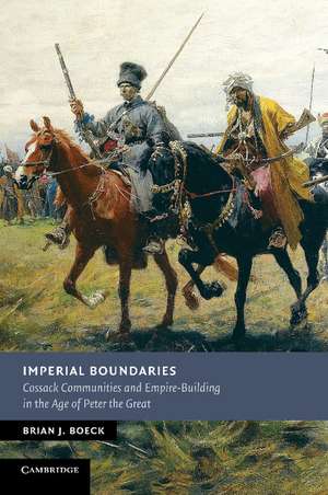 Imperial Boundaries: Cossack Communities and Empire-Building in the Age of Peter the Great de Brian J. Boeck