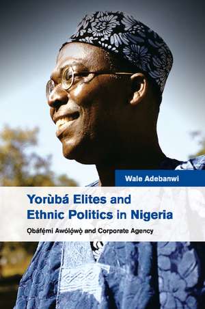 Yorùbá Elites and Ethnic Politics in Nigeria: Ọbáfemi Awólowo and Corporate Agency de Wale Adebanwi