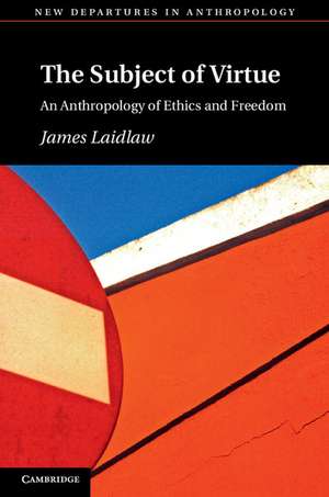 The Subject of Virtue: An Anthropology of Ethics and Freedom de James Laidlaw