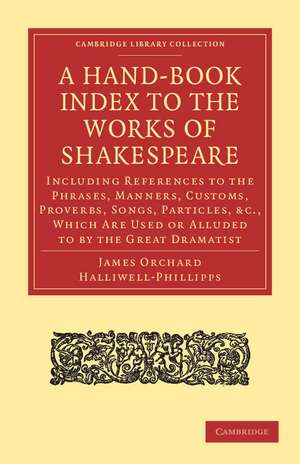 A Hand-Book Index to the Works of Shakespeare: Including References to the Phrases, Manners, Customs, Proverbs, Songs, Particles, etc., which Are Used or Alluded to by the Great Dramatist de James Orchard Halliwell-Phillipps