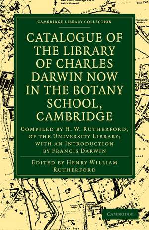 Catalogue of the Library of Charles Darwin now in the Botany School, Cambridge: Compiled by H. W. Rutherford, of the University Library; with an Introduction by Francis Darwin de Henry William Rutherford