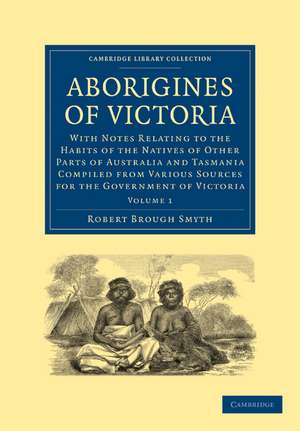 Aborigines of Victoria: Volume 1: With Notes Relating to the Habits of the Natives of Other Parts of Australia and Tasmania Compiled from Various Sources for the Government of Victoria de Robert Brough Smyth