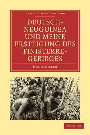 Deutsch-Neuguinea und meine Ersteigung des Finisterre-Gebirges: Eine Schilderung des ersten erfolgreichen Vordringens zu den hochgebirgen Inner-Neuguineas, der Natur des Landes, der Sitten der Eingeborenen und des gegenwaïrtigen Standes de Hugo Zöller