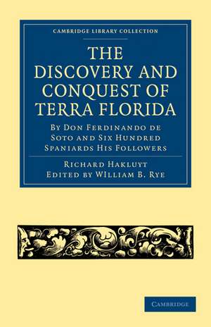 The Discovery and Conquest of Terra Florida, by Don Ferdinando de Soto and Six Hundred Spaniards His Followers: Written by a Gentleman of Elvas, Employed in All the Actions, and Translated out of Portuguese de Richard Hakluyt