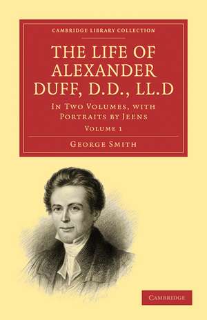 The Life of Alexander Duff, D.D., LL.D 2 Volume Set: In Two Volumes, with Portraits by Jeens de George Smith