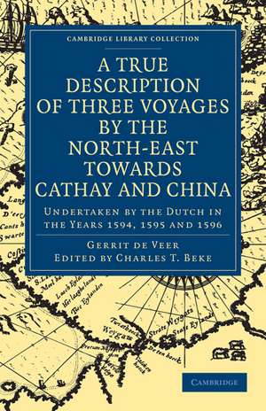 A True Description of Three Voyages by the North-East towards Cathay and China: Undertaken by the Dutch in the Years 1594, 1595 and 1596 de Gerrit de Veer