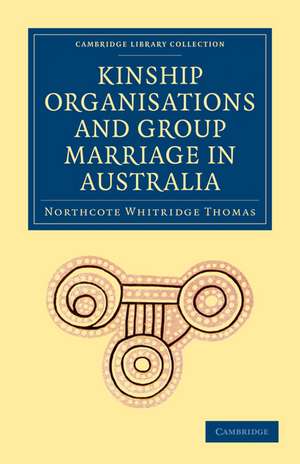 Kinship Organisations and Group Marriage in Australia de Northcote Whitridge Thomas