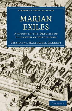 The Marian Exiles: A Study in the Origins of Elizabethan Puritanism de Christina Hallowell Garrett