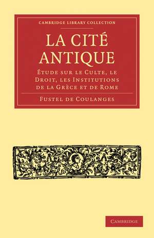 La Cité Antique: Étude sur le Culte, le Droit, les Institutions de la Grèce et de Rome de Fustel de Coulanges