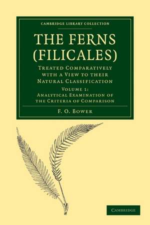 The Ferns (Filicales): Volume 1, Analytical Examination of the Criteria of Comparison: Treated Comparatively with a View to their Natural Classification de F. O. Bower